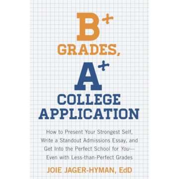 B+ Grades, A+ College Application: How to Present Your Strongest Self, Write a Standout Admissions E...
