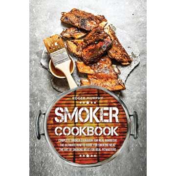 Smoker Cookbook: Complete Smoker Cookbook for Real Barbecue, The Ultimate How-To Guide for Smoking M...