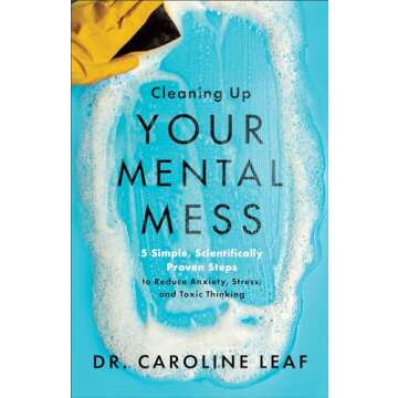 Cleaning Up Your Mental Mess: 5 Simple, Scientifically Proven Steps to Reduce Anxiety, Stress, and T...
