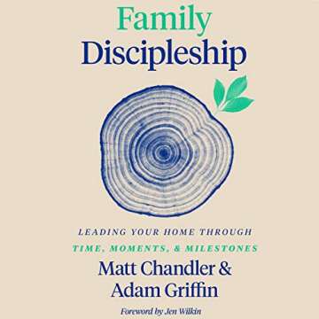 Family Discipleship: Leading Your Home Through Time, Moments, and Milestones