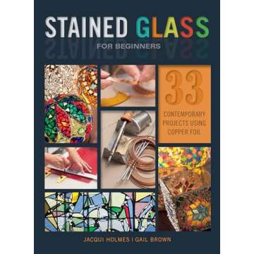 Stained Glass for Beginners: 33 Stunning Projects Using Copper Foil