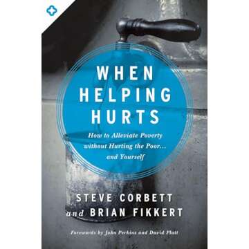 When Helping Hurts: How to Alleviate Poverty Without Hurting the Poor . . . and Yourself