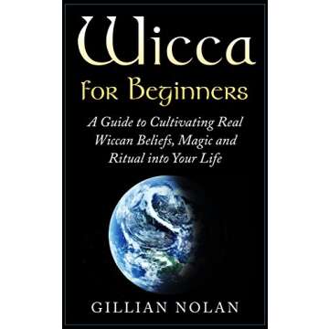 Wicca: Wicca for Beginners: A Guide to Cultivating Real Wiccan Beliefs, Magic and Ritual into Your L...