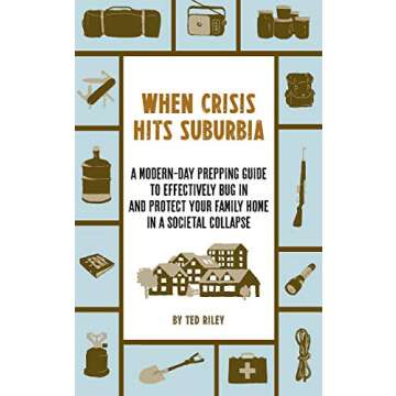 When Crisis Hits Suburbia: A Modern-Day Prepping Guide to Effectively Bug in and Protect Your Family...
