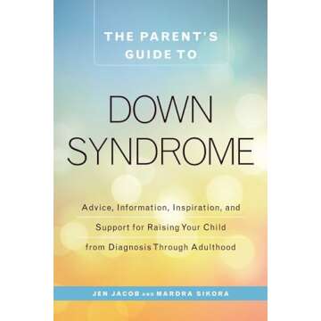 The Parent's Guide to Down Syndrome: Advice, Information, Inspiration, and Support for Raising Your ...