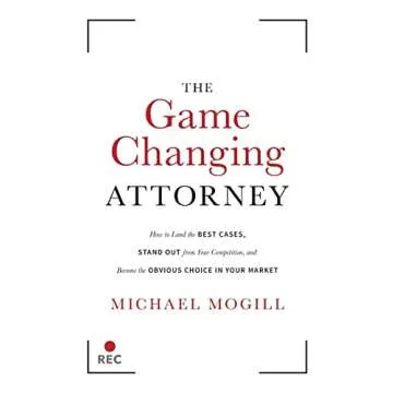 The Game Changing Attorney: How to Land the Best Cases, Stand Out from Your Competition, and Become ...