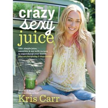 Crazy Sexy Juice: 100+ Simple Juice, Smoothie & Nut Milk Recipes to Supercharge Your Health