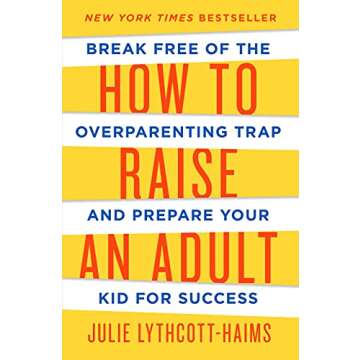 How to Raise an Adult: Break Free of the Overparenting Trap and Prepare Your Kid for Success