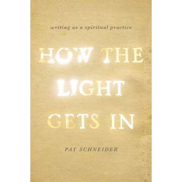 How the Light Gets In: Writing as a Spiritual Practice by Pat Schneider