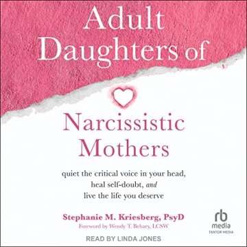 Adult Daughters of Narcissistic Mothers: Quiet the Critical Voice in Your Head, Heal Self-Doubt, and...