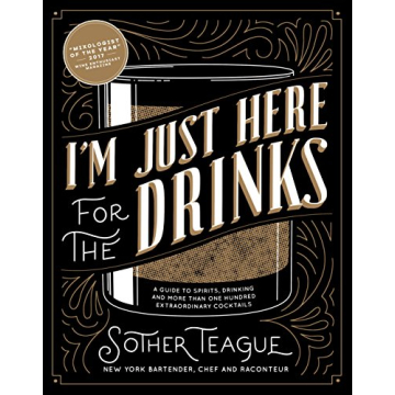 I'm Just Here for the Drinks: A Guide to Spirits, Drinking and More Than 100 Extraordinary Cocktails