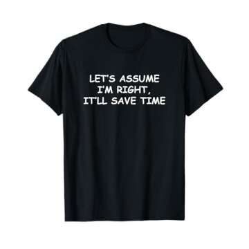 Let's assume I'm Right, It'll Save Time Funny Quotes T-Shirt