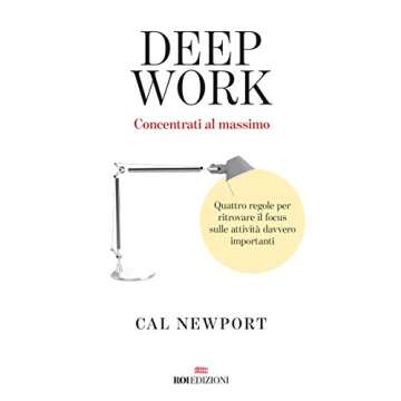 Deep Work: Quattro Regole per Ritrovare il Focus sulle Attività Davvero Importanti (Italian Edition...