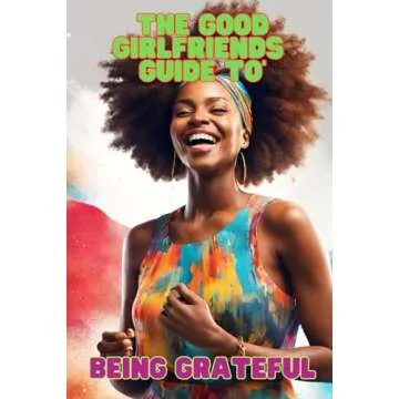 The Good Girlfriends Guide To - Being Grateful: Cultivate Deep Gratitude