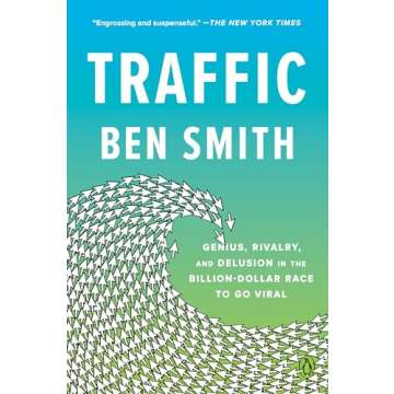 Traffic: Genius, Rivalry, and Delusion in the Billion-Dollar Race to Go Viral