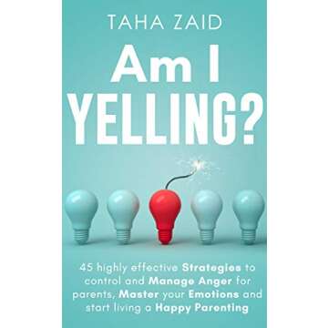 Am I Yelling : 45 Highly Effective Strategies to Control and Manage Anger for Parents, Master your E...