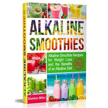 Alkaline Smoothies: Alkaline Smoothie Recipes for Weight Loss and the Benefits of an Alkaline Diet -...