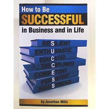 How to Be Successful in Business and in Life: Discover How to Achieve Your Goals by Mastering the 7 ...