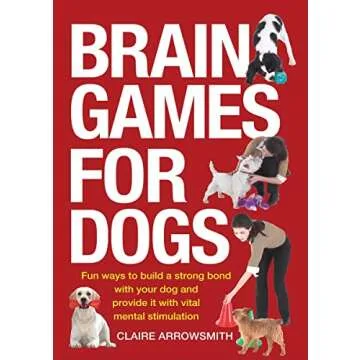 Brain Games for Dogs: Fun Ways to Build a Strong Bond with Your Dog and Provide It with Vital Mental...