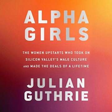 Alpha Girls: The Women Upstarts Who Took on Silicon Valley's Male Culture and Made the Deals of a Li...
