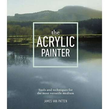 The Acrylic Painter: Tools and Techniques for the Most Versatile Medium