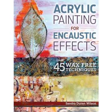 Acrylic Painting for Encaustic Effects: 45 Wax Free Techniques