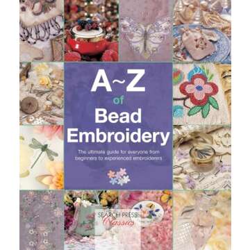 A-Z of Bead Embroidery: The ultimate guide for everyone from beginners to experienced embroiderers (...