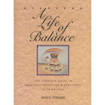 Ayurveda: A Life of Balance: The Complete Guide to Ayurvedic Nutrition & Body Types with Recipes