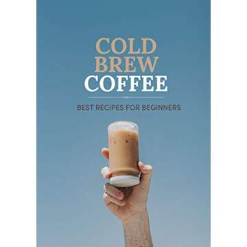 Cold Brew Coffee: Best Recipes For Beginners - Your Gateway to Refreshing Brew