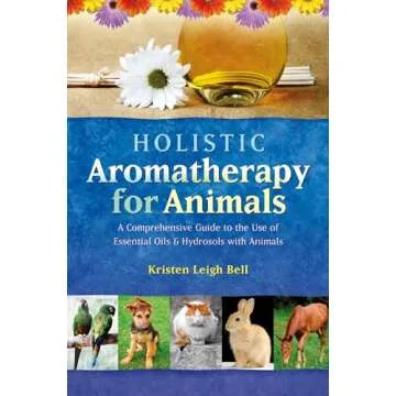 Holistic Aromatherapy for Animals: A Comprehensive Guide to the Use of Essential Oils & Hydrosols wi...