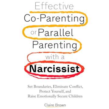 Effective Co-Parenting or Parallel Parenting with a Narcissist: Set Boundaries, Eliminate Conflict, ...