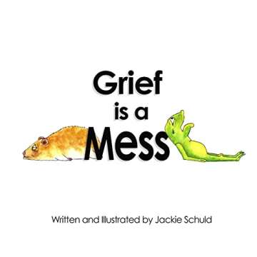 Grief is a Mess: A Compassionate Guide for All Ages Through Loss