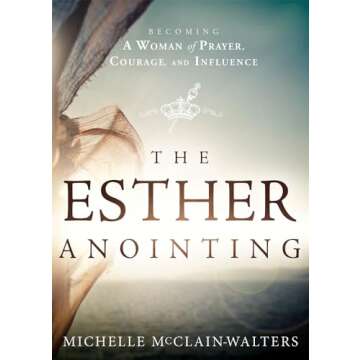 The Esther Anointing: Becoming a Woman of Prayer, Courage, and Influence
