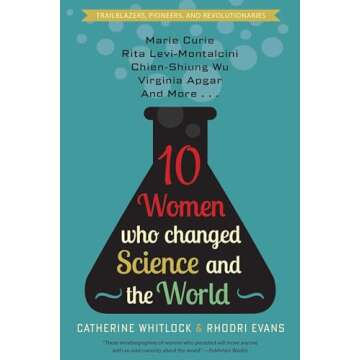 Ten Women Who Changed Science and the World: Marie Curie, Rita Levi-Montalcini, Chien-Shiung Wu, Vir...