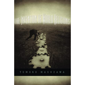 The Invention of World Religions: Or, How European Universalism Was Preserved in the Language of Plu...