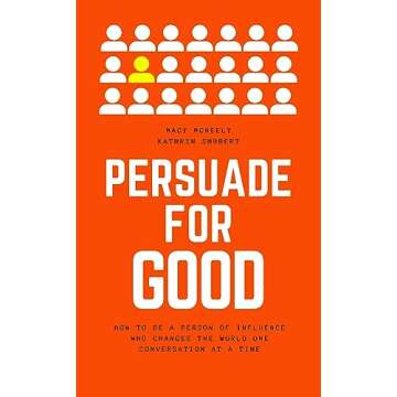 Persuade for Good: How to be a Person of Influence Who Changes the World One Conversation at a Time