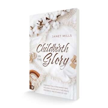 Childbirth in the Glory: Prepare for a Pregnancy and Delivery Filled with the Peace, Presence, and Power of God