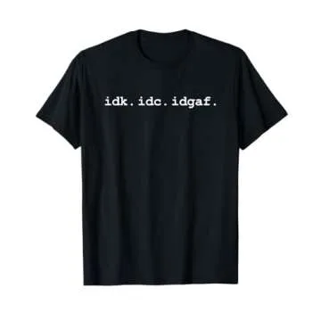 Idk Idc Idgaf T-Shirt - Funny Sassy I Don't Care Everyday T-Shirt