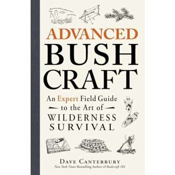 Advanced Bushcraft: An Expert Field Guide to the Art of Wilderness Survival (Bushcraft Survival Skil...