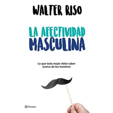 La afectividad masculina: lo que toda mujer debe saber sobre los hombres / Male Emotions: What Every...