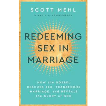 Redeeming Sex in Marriage: How the Gospel Rescues Sex, Transforms Marriage, and Reveals the Glory of...