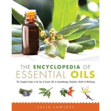 The Encyclopedia of Essential Oils: The Complete Guide to the Use of Aromatic Oils In Aromatherapy, ...