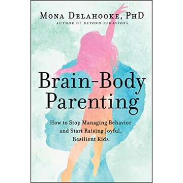 Brain-Body Parenting: How to Stop Managing Behavior and Start Raising Joyful, Resilient Kids