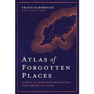 Atlas of Forgotten Places: Journey to Abandoned Destinations from Around the Globe (Unexpected Atlases)