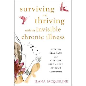 Surviving and Thriving with an Invisible Chronic Illness: How to Stay Sane and Live One Step Ahead o...