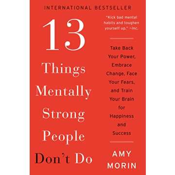 13 Things Mentally Strong People Don't Do: Take Back Your Power, Embrace Change, Face Your Fears, and Train Your Brain for Happiness and Success