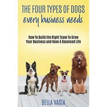 The Four Types of Dogs Every Business Needs: How To Build the Right Team To Grow Your Business and H...