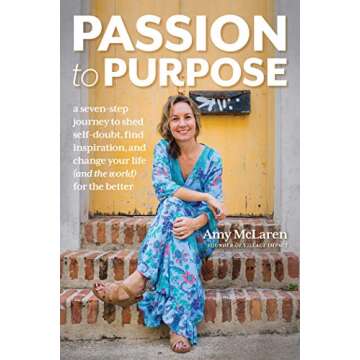 Passion to Purpose: A Seven-Step Journey to Shed Self-Doubt, Find Inspiration, and Change Your Life ...