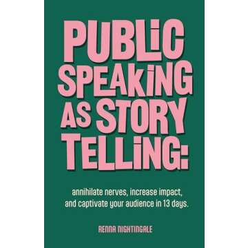Public Speaking as Storytelling : Annihilate Nerves, Increase Impact, and Captivate Your Audience Th...