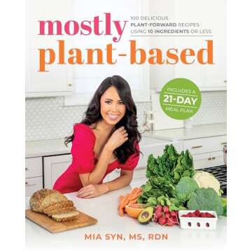 Mostly Plant-Based: 100 Delicious Plant-Forward Recipes Using 10 Ingredients or Less